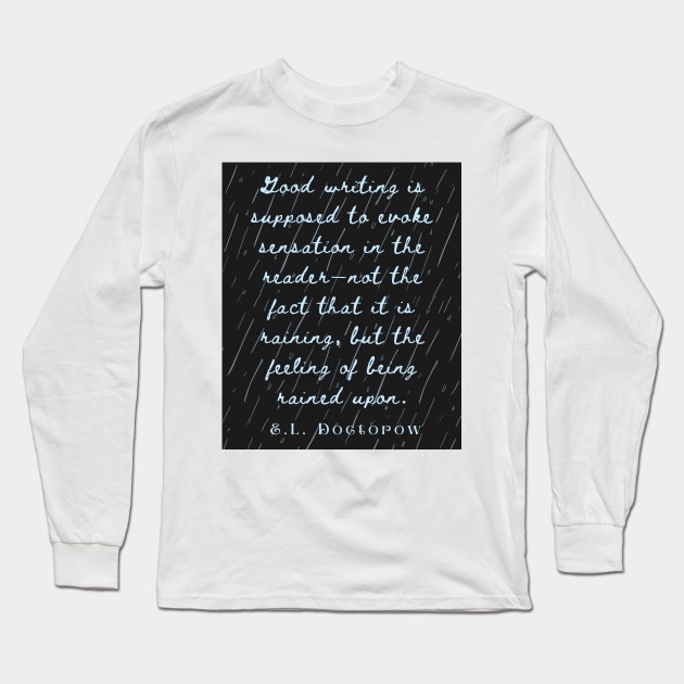 Copy of E. L. Doctorow on good writing: Good writing is supposed to evoke sensation in the reader.... Long Sleeve T-Shirt by artbleed